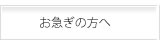 お急ぎの方へ